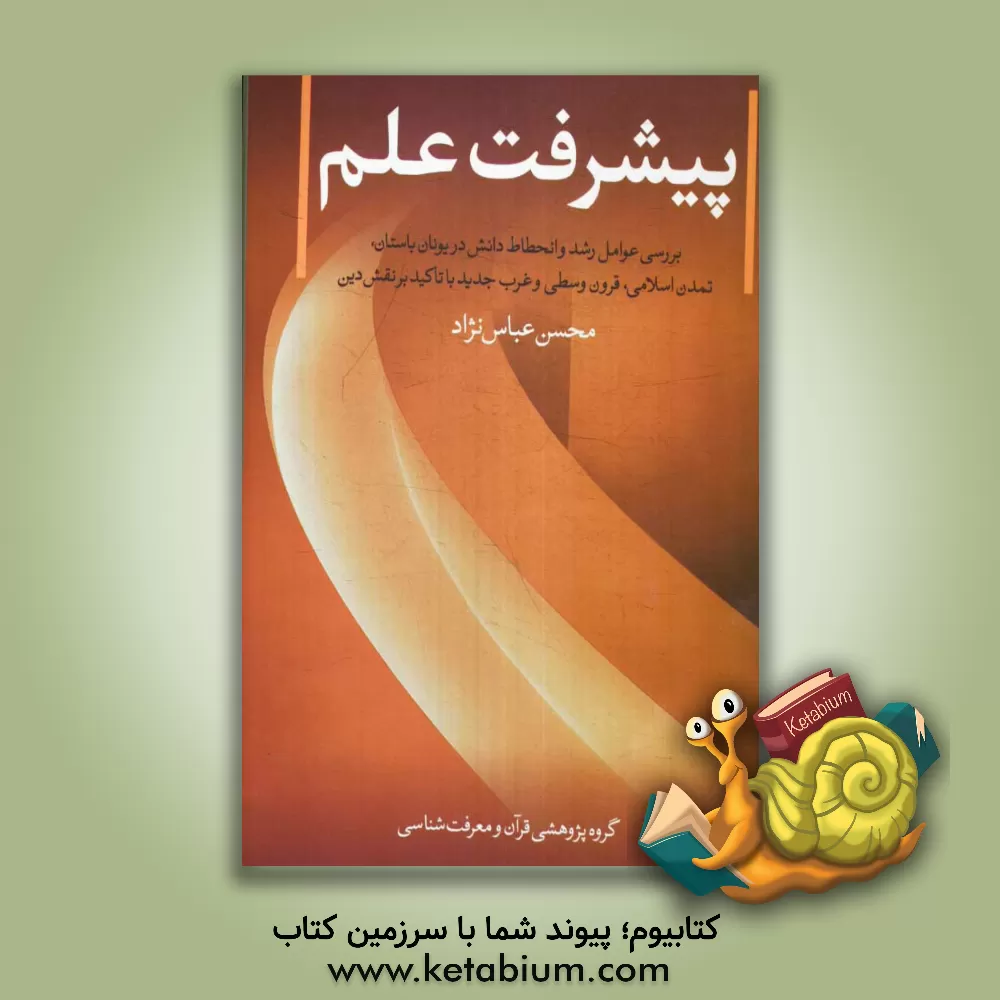کتاب پیشرفت علم: بررسی عوامل رشد و انحطاط دانش در یونان باستان، تمدن اسلامی، قرون وسطی و غرب جدید با تاکید بر نقش دین اثر محسن عباس‌نژاد