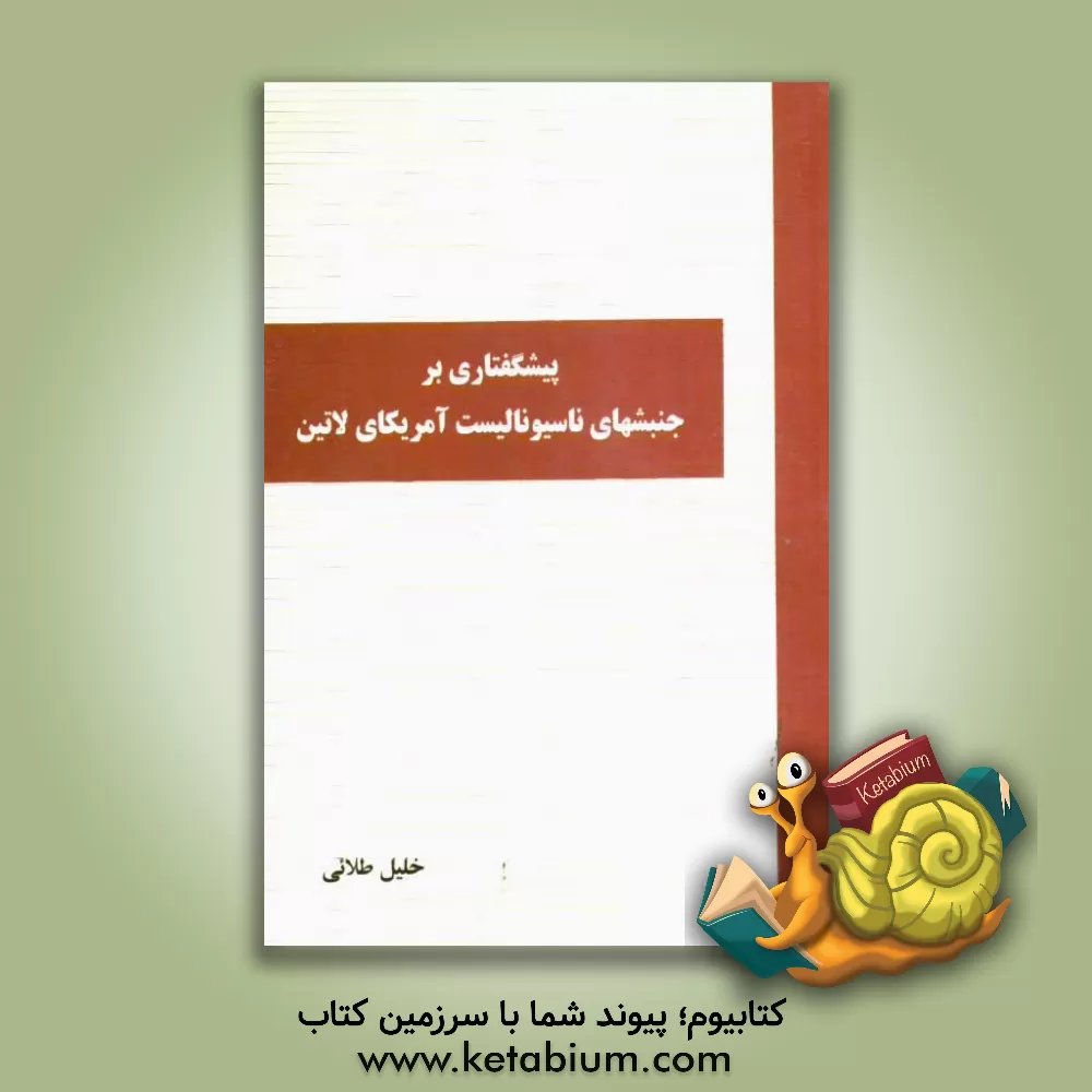 کتاب پیشگفتاری بر جنبشهای ناسیونالیست آمریکای لاتین |اثر خلیل طلایی