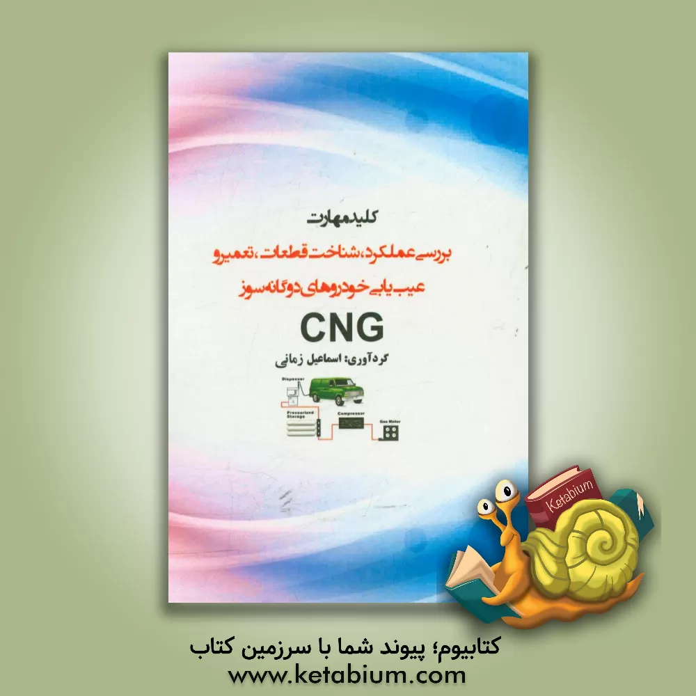 کتاب کلید مهارت بررسی عملکرد، شناخت قطعات، تعمیر و عیب یابی خودروهای دوگانه سوز CNG‬‬ اثر اسماعیل زمانی