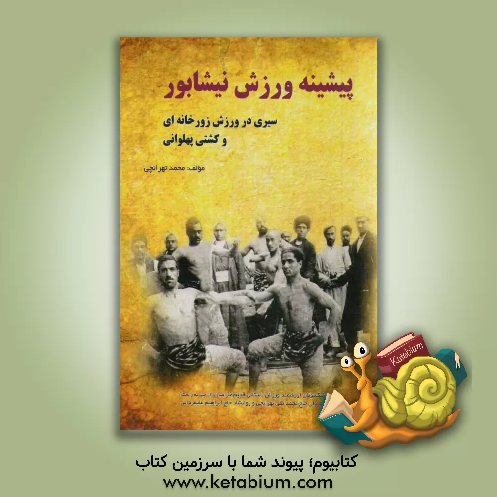 کتاب پیشینه ورزش نیشابور سیری در ورزش زورخانه ای و کشتی پهلوانی اثر محمدمهدی تهرانچی