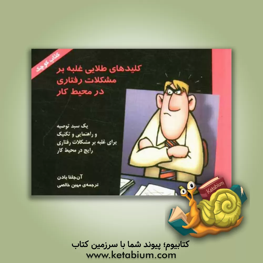 کتاب کلیدهای طلایی غلبه بر مشکلات رفتاری در محیط کار: یک سبد توصیه و راهنمایی و تکنیک برای غلبه بر مشکلات رفتاری رایج در محیط کار اثر آنجلینا بادن