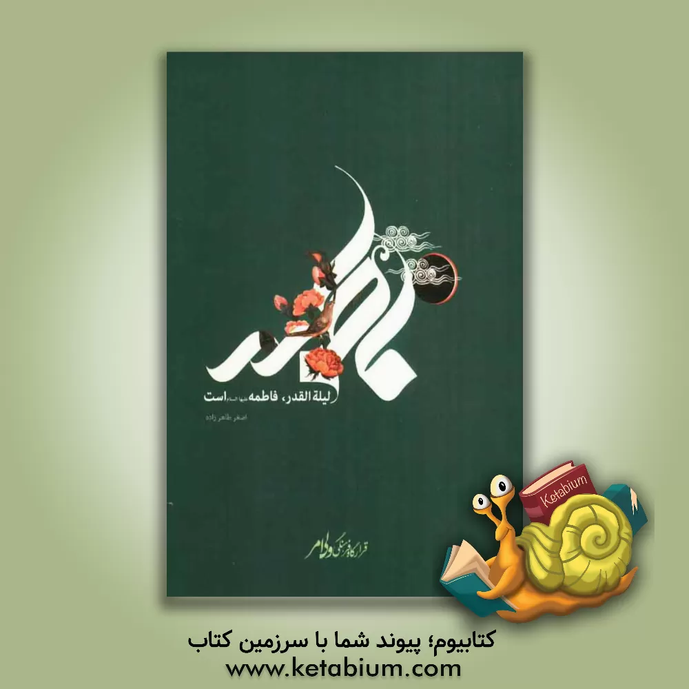 کتاب لیله القدر، فاطمه است (مقام لیله القدری حضرت فاطمه (س)) اثر اصغر طاهرزاده