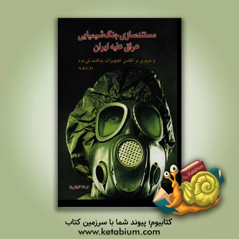 کتاب مستندسازی جنگ شیمیایی عراق علیه ایران و مروری بر اطلس تجهیزات پدافند ش.م.ه N.B.C.D اثر فرهاد کاویانی‌نیا