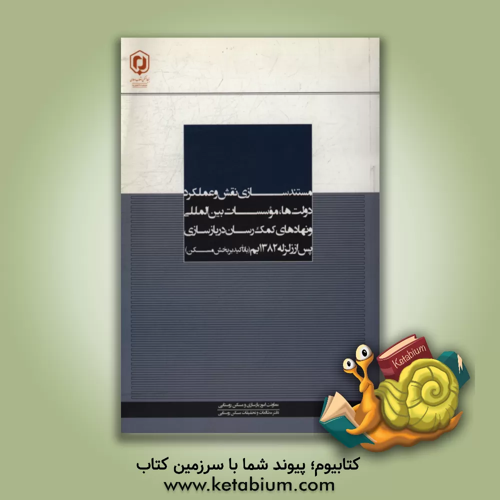 کتاب مستندسازی نقش و عملکرد دولت ها، موسسات بین المللی و نهادهای کمک رسان در بازسازی پس از زلزله 1382 بم (با تاکید بر بخش مسکن) |اثر مجتبی صفی پوررشوانلو