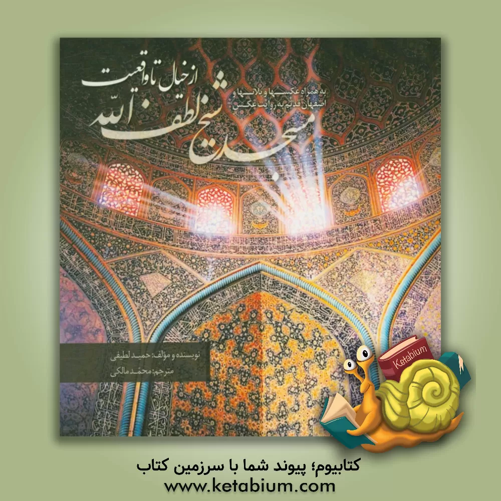 کتاب مسجد شیخ لطف الله از خیال تا واقعیت (به همراه عکسها و پلانها و اصفهان قدیم به روایت عکس) اثر حمید لطیفی