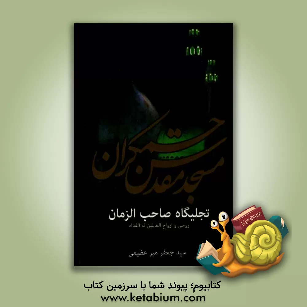 کتاب مسجد مقدس جمکران تجلیگاه صاحب الزمان روحی و ارواح العالمین له الفداء اثر سیدجعفر میرعظیمی