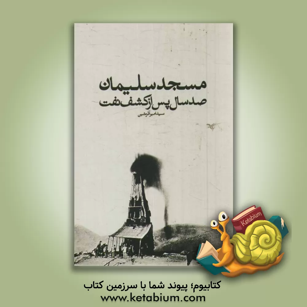 کتاب مسجدسلیمان: صد سال پس از کشف نفت اثر سیدامیر آذرشین