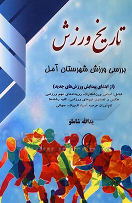کتاب تاریخ ورزش شهرستان آمل از ابتدای پیدایش ورزش های جدید شامل: اسامی ورزشکاران، رویدادهای مهم، ... اثر یدالله شاملو