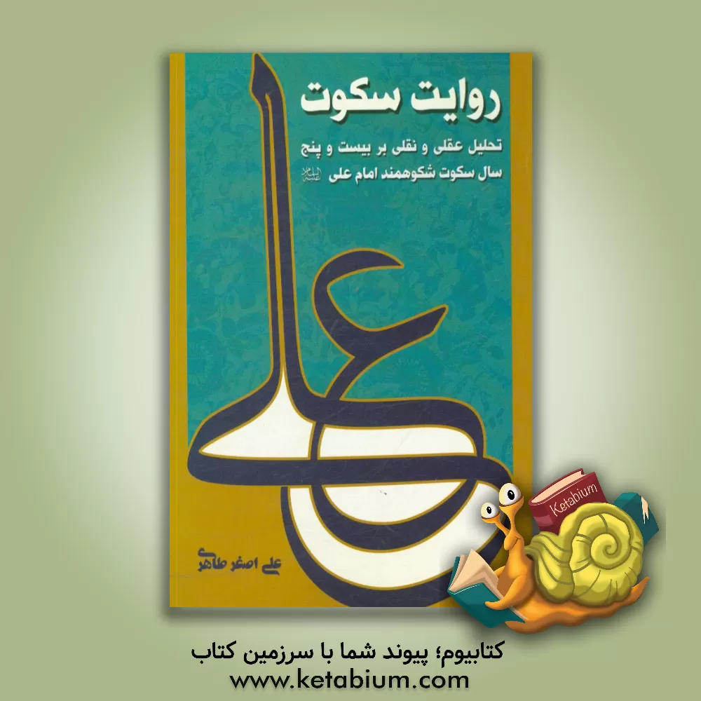 کتاب روایت سکوت (تحلیلی عقلی ئ نقلی بر بیست و پنج سال سکوت شکوهمند امام علی (ع)) |اثر علی اصغر طاهری