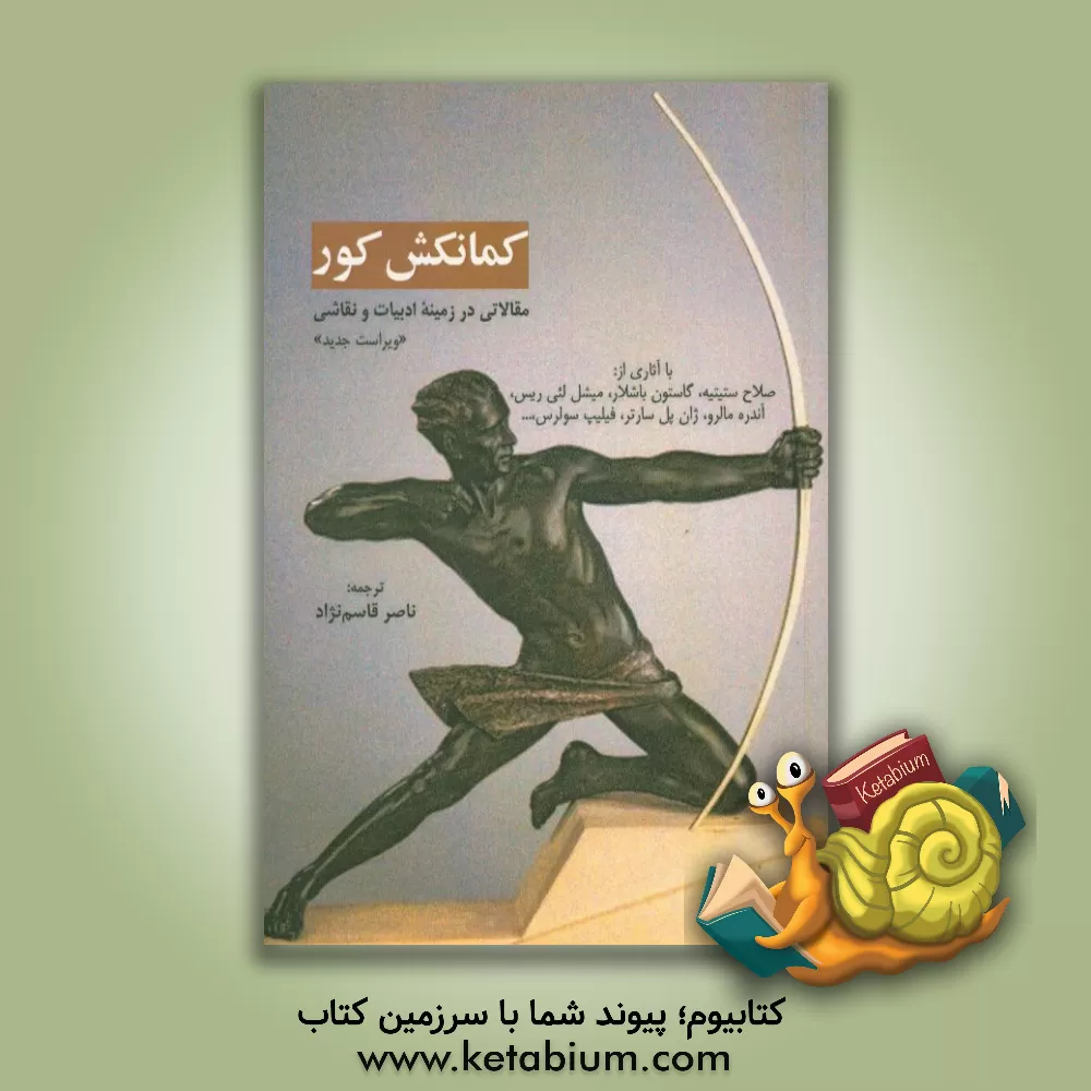 کتاب کمانکش کور: مقالاتی در زمینه ادبیات و نقاشی با آثاری از: صلاح ستیتیه، گاستون باشلار، میشل لئی ریس، آندره مالرو، ژان پل سارتر، فیلیپ سولرس، ... اثر ناصر قاسم‌نژاد