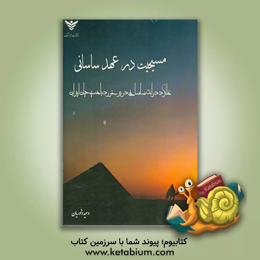 کتاب مسیحیت در عهد ساسانی (عملکرد دولت ساسانی در برخورد با مسیحیان ایران) |اثر وحید ذنوریان