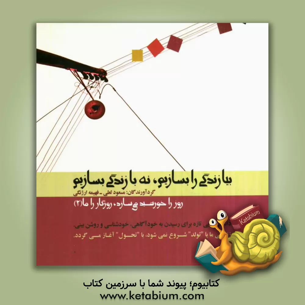 کتاب روز را خورشید می سازد، روزگار را ما: بیا زندگی را بسازیم، نه با زندگی بسازیم اثر مسعود لعلی