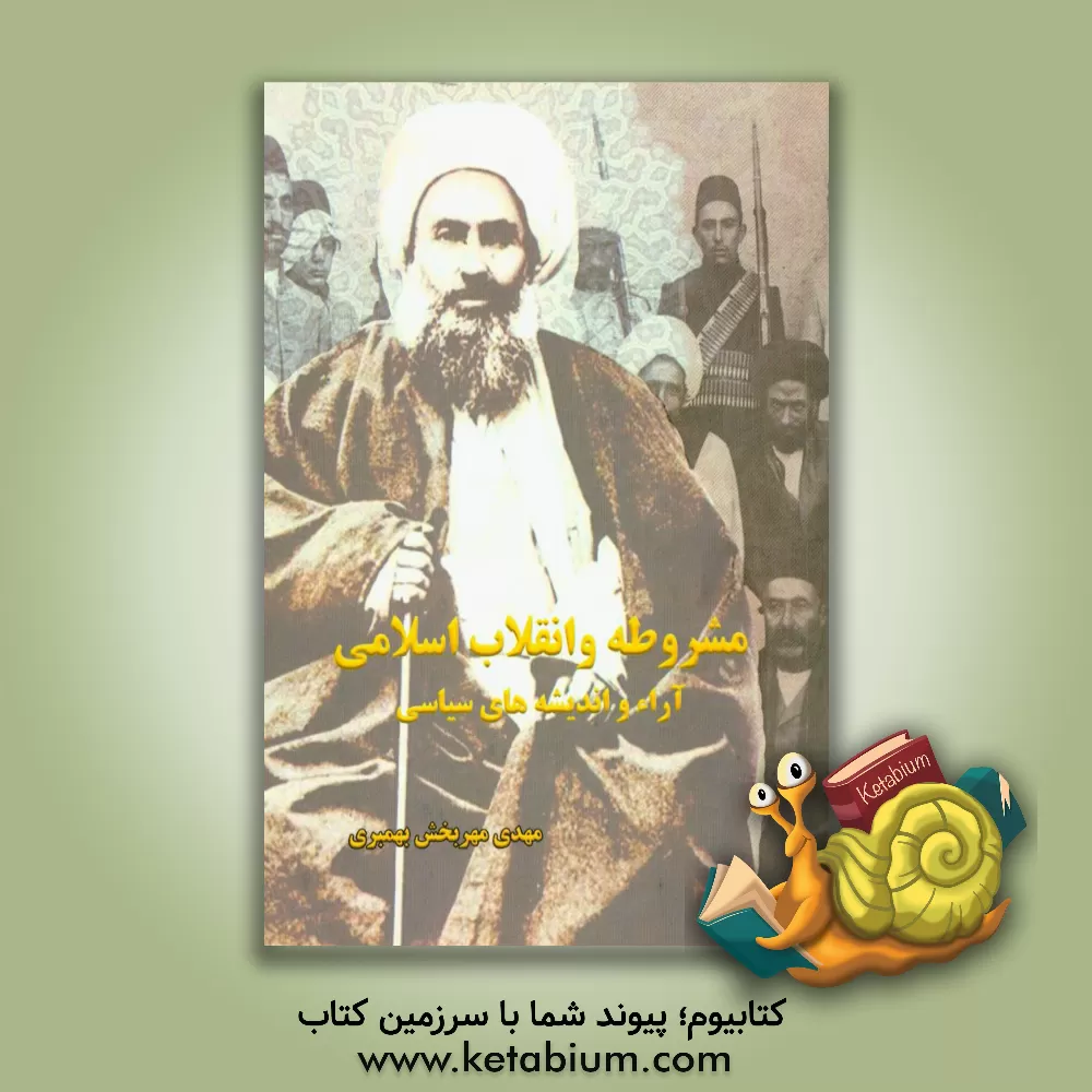 کتاب مشروطه و انقلاب اسلامی: آراء و اندیشه های سیاسی اثر مهدی مهربخش‌بهمبری