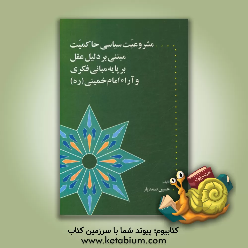 کتاب مشروعیت سیاسی حاکمیت مبتنی بر دلیل عقل بر پایه مبانی فکری و آراء امام خمینی (ره) اثر حسین صمدیار