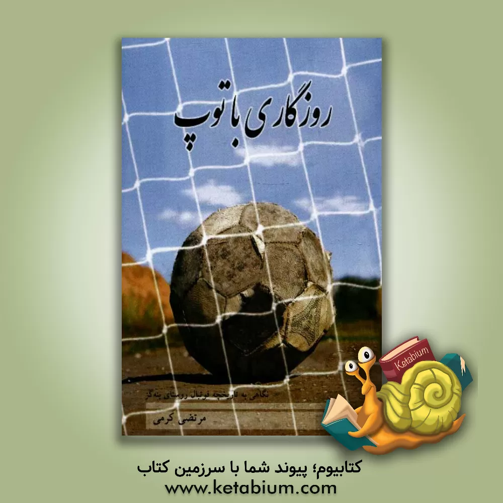 کتاب روزگاری با توپ: نگاهی به تاریخچه فوتبال روستای بنه گز اثر مرتضی کرمی