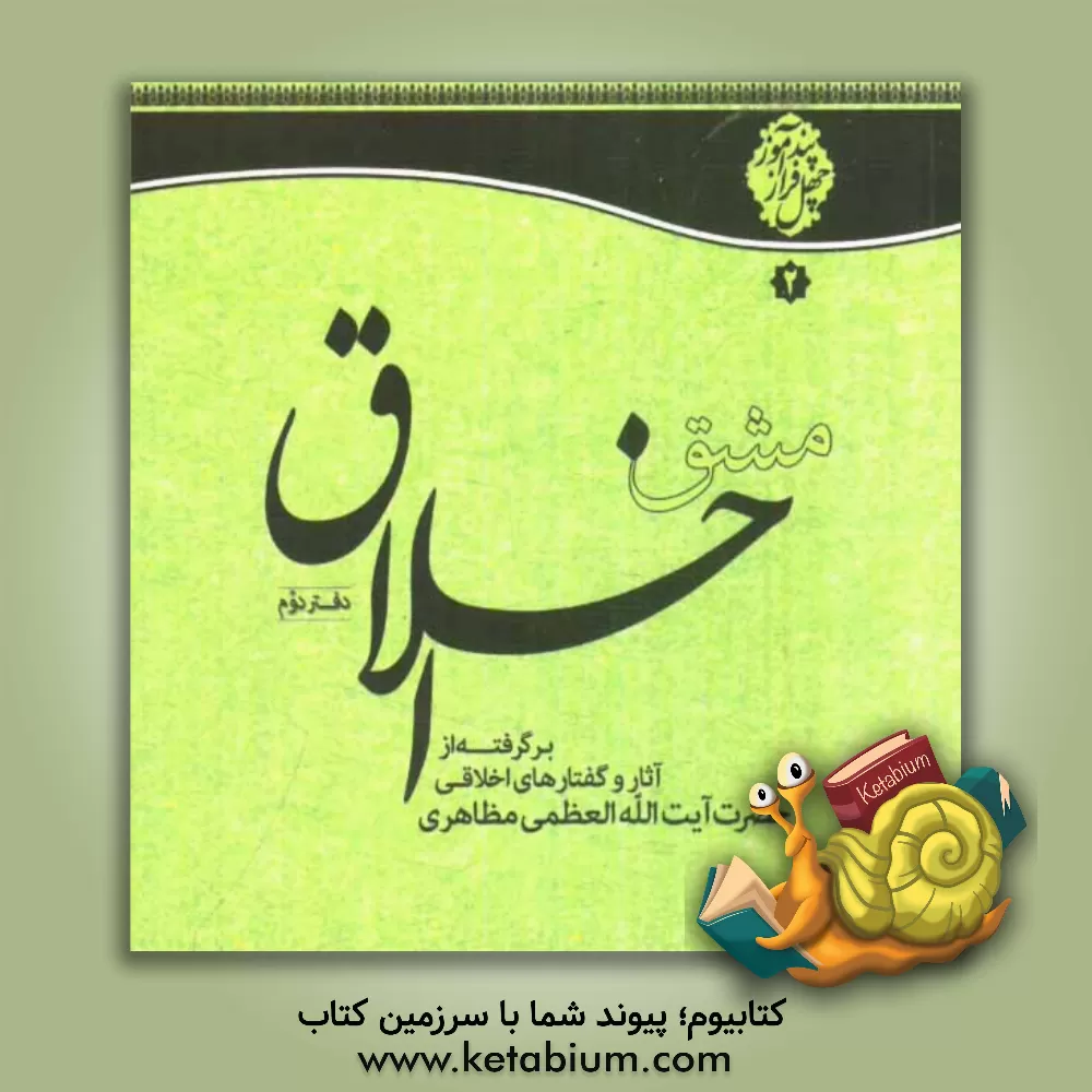 کتاب مشق اخلاق: برگرفته از آثار و بیانات حضرت آیت الله العظمی مظاهری اثر حسین مظاهری