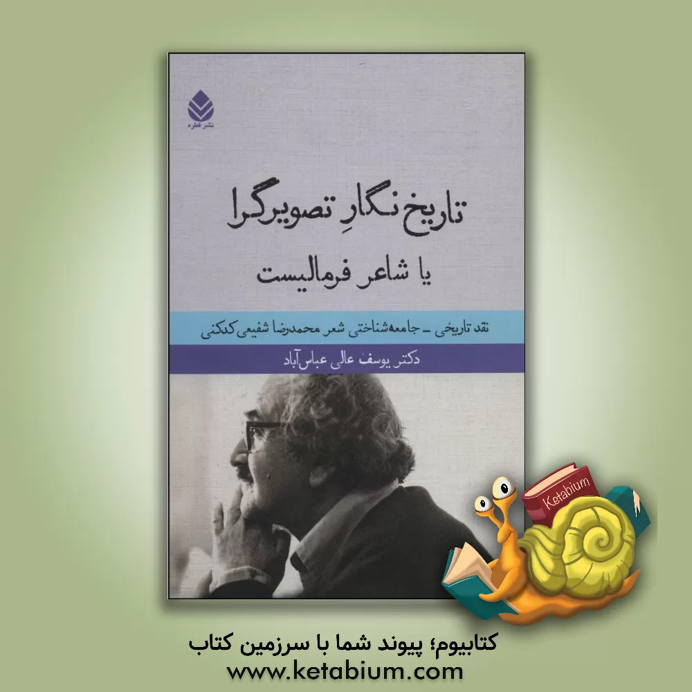کتاب تاریخ نگار تصویرگرا یا شاعر فرمالیست (نقد تاریخی - جامعه شناسی شعر محمدرضا شفیعی کدکنی) اثر یوسف عالی‌عباس‌آباد
