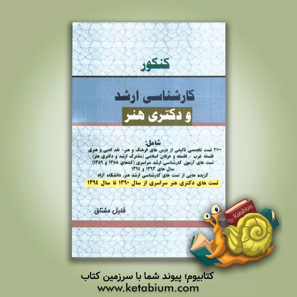 کتاب کنکور کارشناسی ارشد و دکتری هنر شامل: 2100 تست تخصصی تالیفی از درس های فرهنگ و هنر - نقد ادبی و هنری - فلسف غرب - فلسف و عرفان اسلامی (مشترک کارشناسی اثر خلیل مشتاق