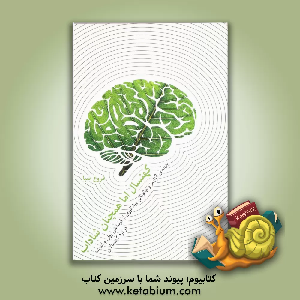 کتاب کهنسال اما همچنان شاداب: پدیده آلزایمر و چگونگی پیشگیری از فرسایش روان و اندیشه در نزد کهنسالان اثر فروغ صبا