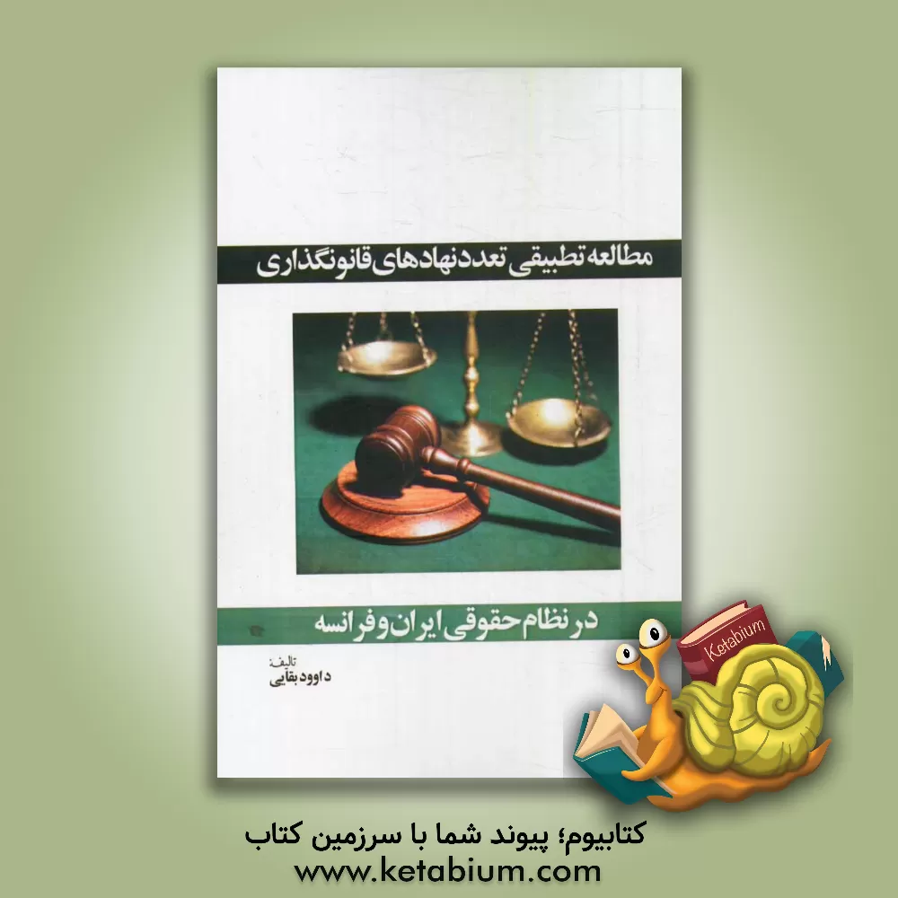 کتاب مطالعه تطبیقی تعدد نهادهای قانونگذاری در نظام حقوقی ایران و فرانسه اثر داود بقایی
