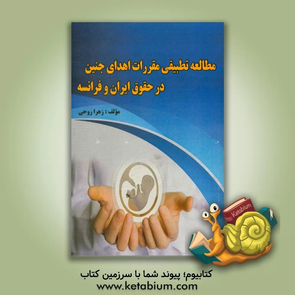 کتاب مطالعه تطبیقی مقررات اهدای جنین در حقوق ایران و فرانسه اثر زهرا روحی