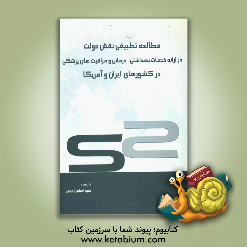 کتاب مطالعه تطبیقی نقش دولت در ارائه خدمات بهداشتی، درمانی و مراقبت های پزشکی در کشورهای ایران و آمریکا اثر سیدافشین حجتی