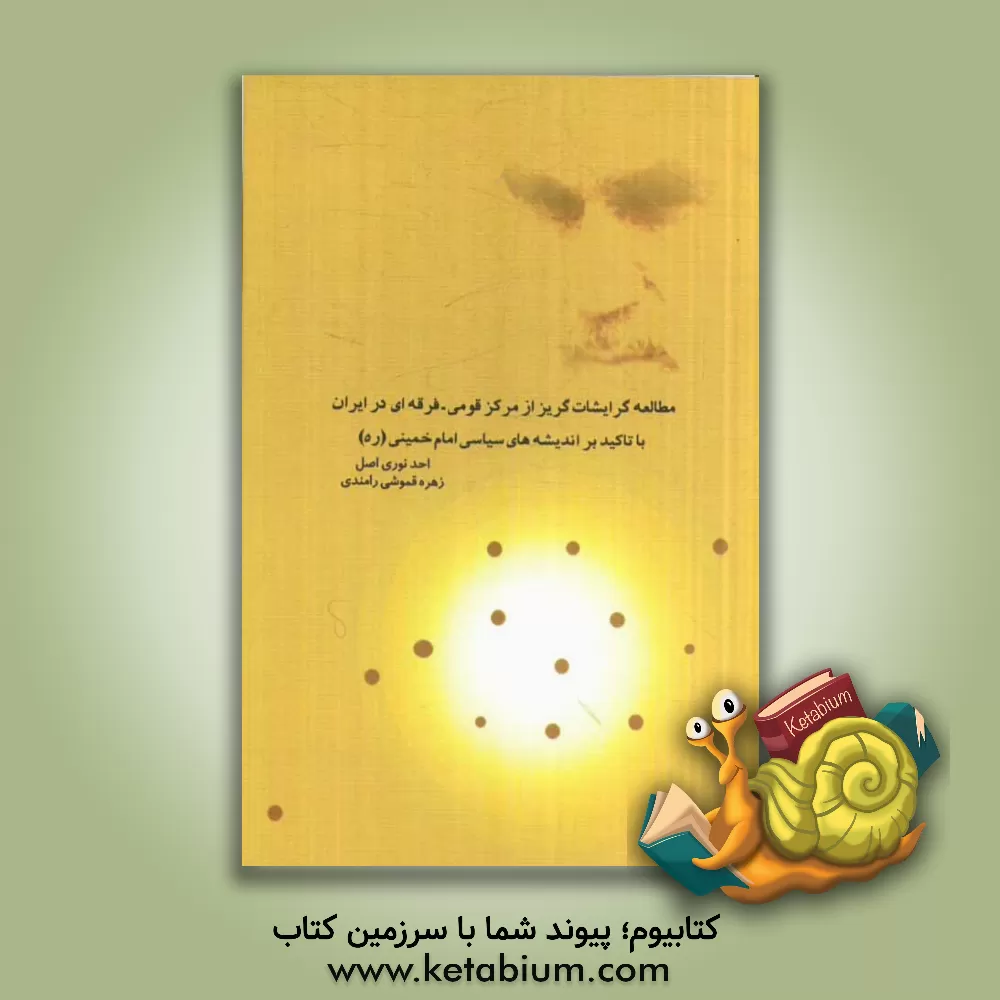 کتاب مطالعه گرایشات گریز از مرکز قومی - فرقه ای در ایران با تاکید بر اندیشه های سیاسی امام خمینی (ره) اثر احد نوری‌اصل