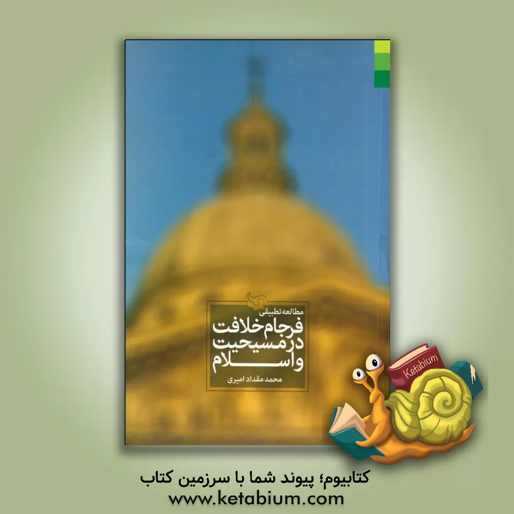 کتاب مطالعه ی تطبیقی فرجام خلافت در مسیحیت و اسلام اثر محمدمقداد امیری