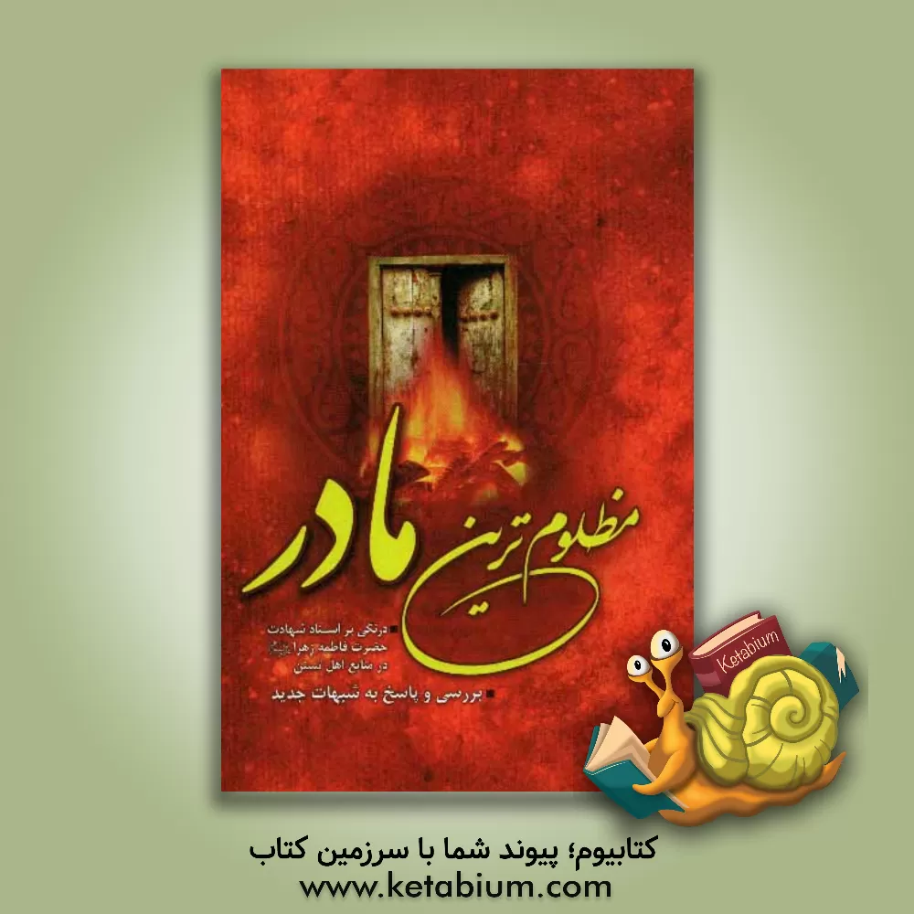 کتاب مظلوم ترین مادر: درنگی بر اسناد شهادت حضرت فاطمه زهرا (ع) در منابع اهل تسنن، بررسی و پاسخ به شبهات جدید اثر جمعی از پژوهشگران