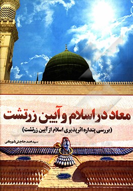 کتاب معاد در اسلام و آیین زرتشت: بررسی پنداره اثرپذیری اسلام از آیین زرتشت اثر سیدمحمد حاجتی‌شورکی