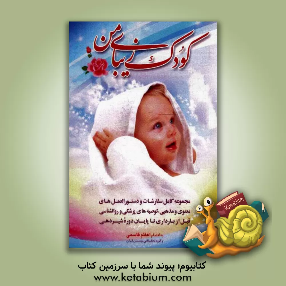 کتاب کودک زیبای من: مجموعه کامل سفارشات و دستورالعمل های معنوی و مذهبی، توصیه های پزشکی و روانشناسی قبل از بارداری تا پایان دوره شیردهی اثر اعظم قاسمی