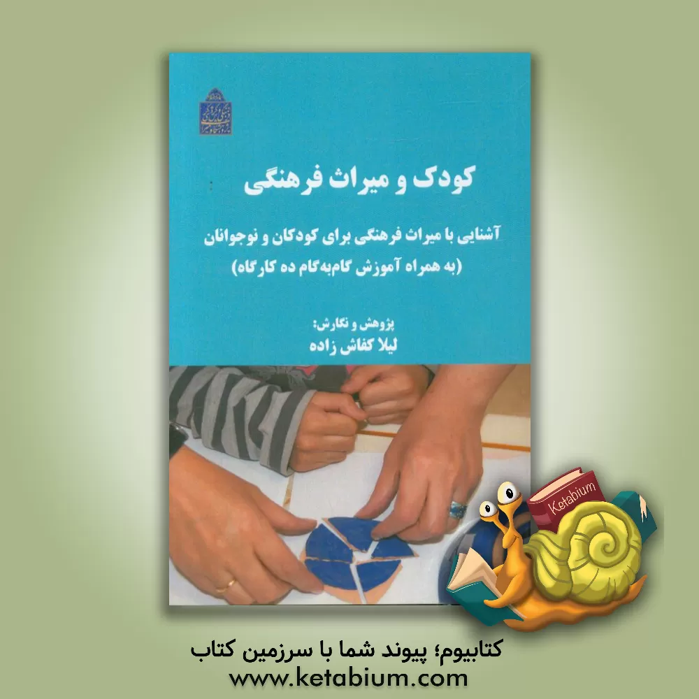 کتاب کودک و میراث فرهنگی: آشنایی با میراث فرهنگی برای کودکان و نوجوانان (به همراه آموزش گام به گام ده کارگاه) اثر لیلا کفاش‌زاده