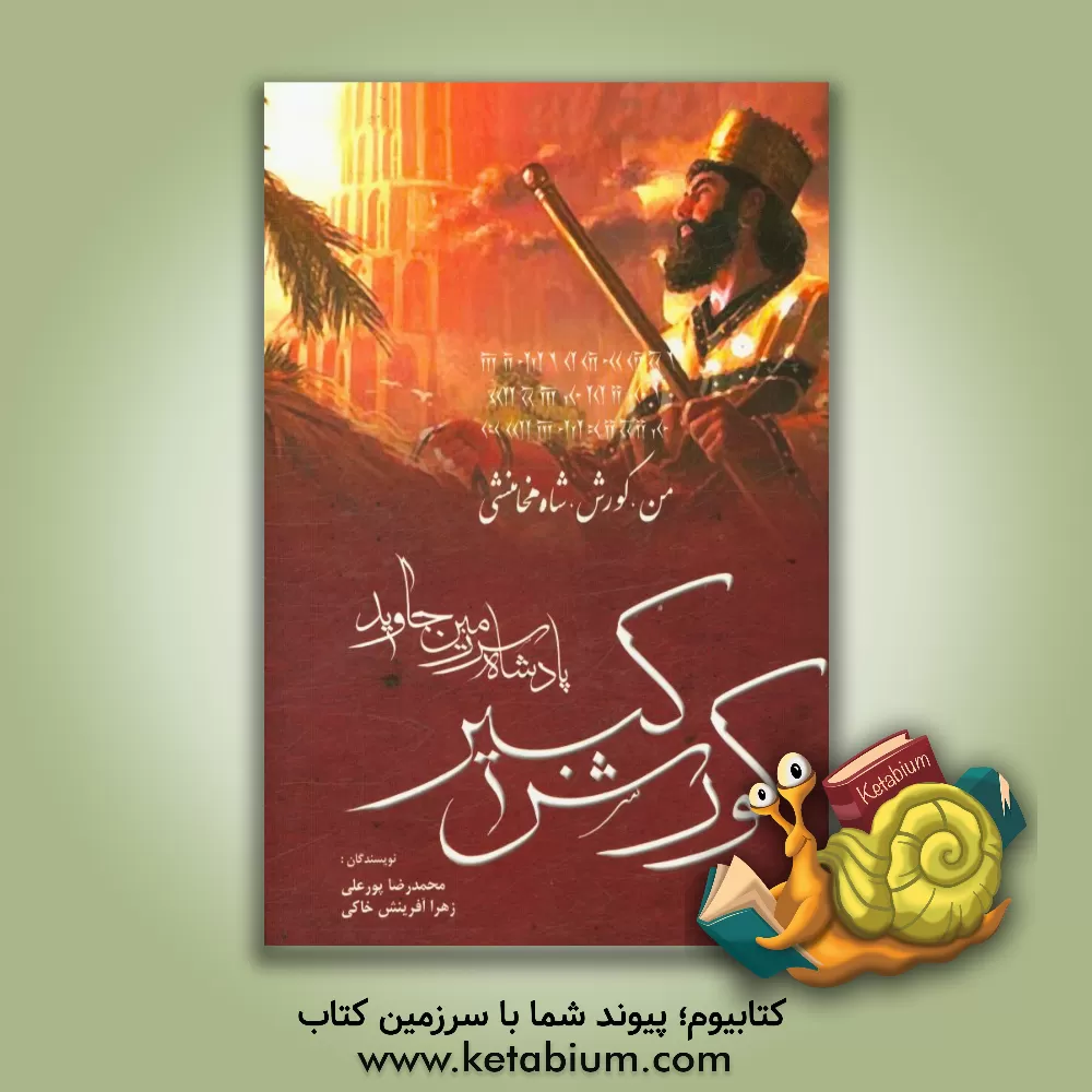 کتاب کورش کبیر: پادشاه سرزمین همیشه جاوید اثر محمدرضا پورعلی