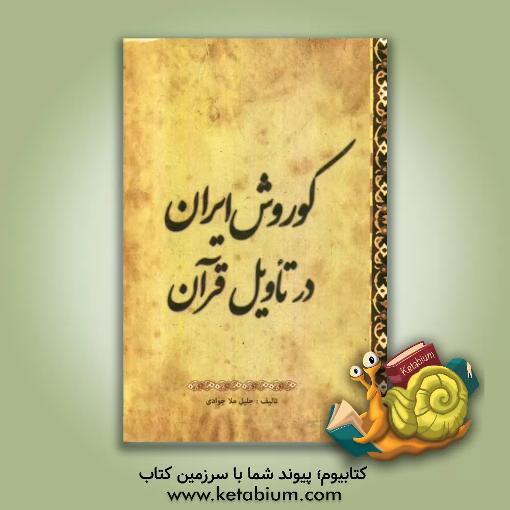 کتاب کوروش ایران در تاویل قرآن کریم اثر جلیل ملاجوادی