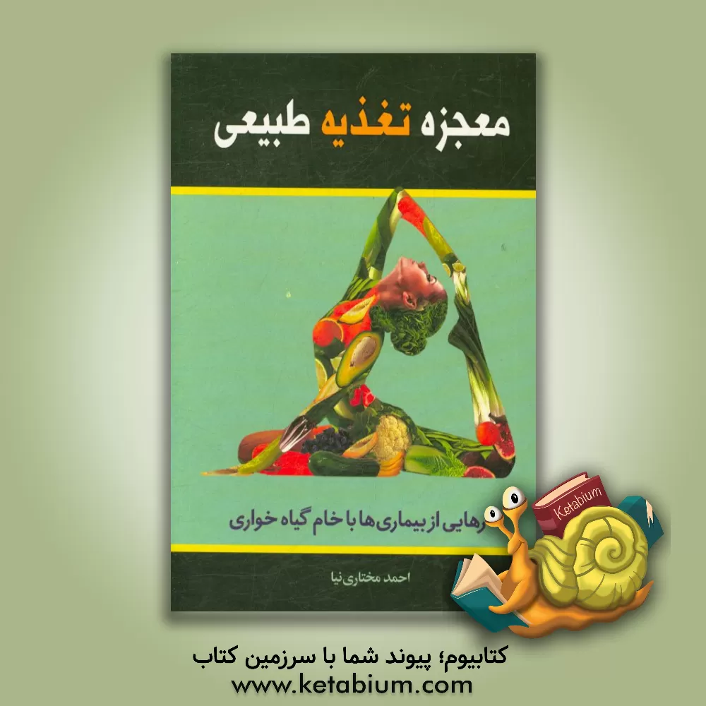 کتاب معجزه تغذیه طبیعی: رهایی از بیماری ها با خام گیاه خواری (آموزش انواع غذاهای خام گیاهی) اثر احمد مختاری‌نیا
