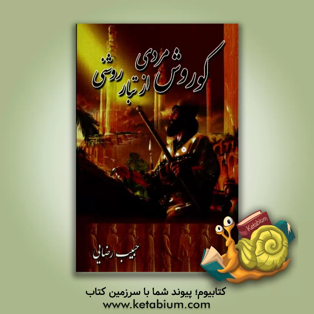 کتاب کوروش کبیر: مردی از تبار روشنی اثر حبیب رضایی‌کرمانشاهی