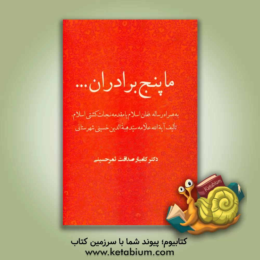 کتاب ما پنج برادران ...: به همراه رساله "فغان اسلام یا مقدمه نجات کشتی اسلام" ... اثر کامیار صداقت‌ثمرحسینی