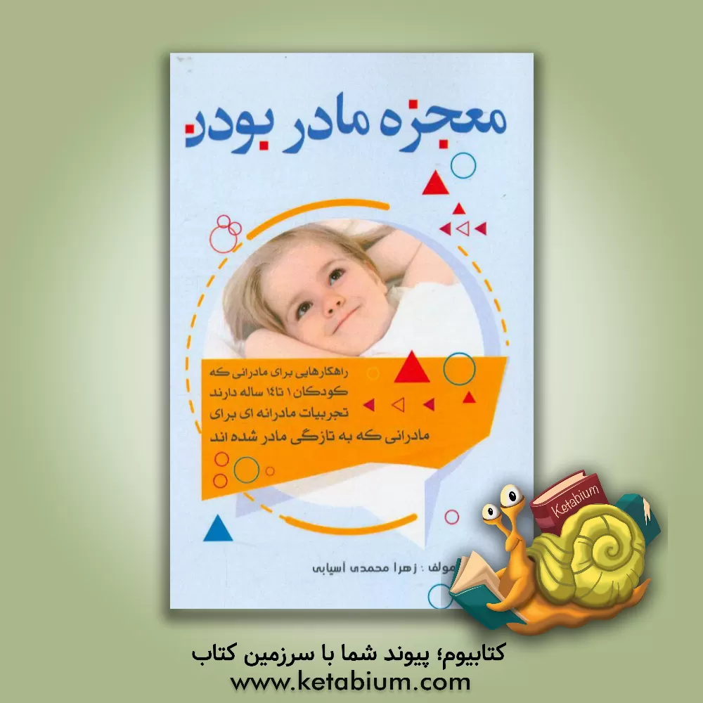 کتاب معجزه مادر بودن: راه کارهایی برای مادرانی که کودکان 1 تا 14 ساله دارند، تجربیات مادرانه برای مادرانی که به تازگی مادر شده اند اثر زهرا محمدی‌آسیابی