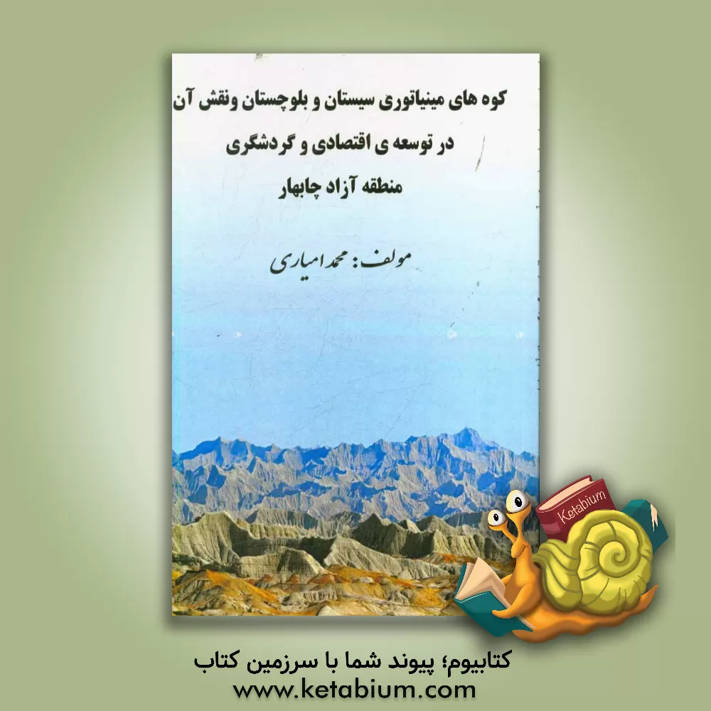 کتاب کوههای مینیاتوری استان سیستان و بلوچستان و نقش آن در توسعه ی اقتصادی و گردشگری منطقه آزاد چابهار اثر محمد امیاری