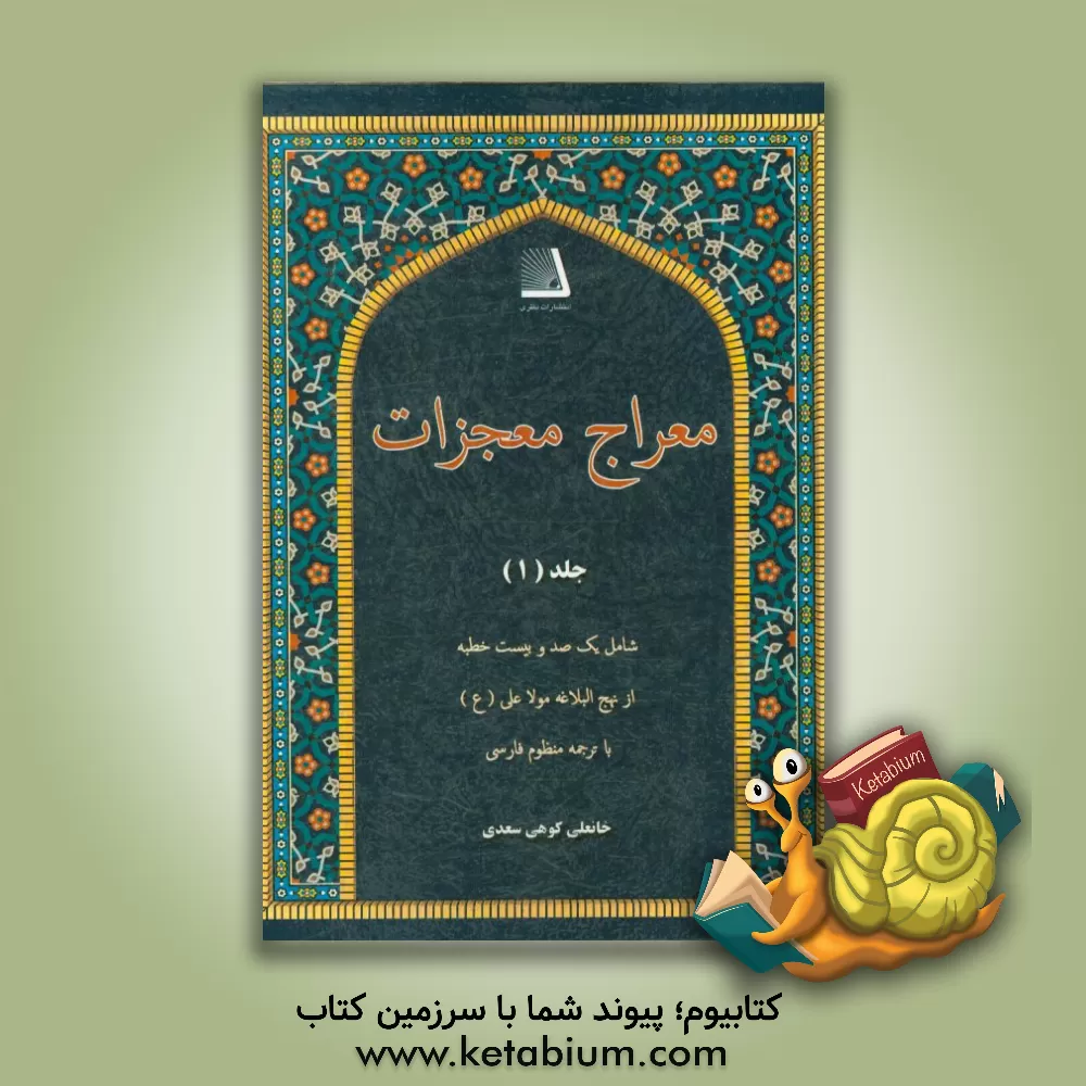 کتاب معراج معجزات: شامل یکصد و بیست خطبه از نهج البلاغه مولا علی (ع) با ترجمه منظوم فارسی اثر خانعلی کوهی‌سعدی