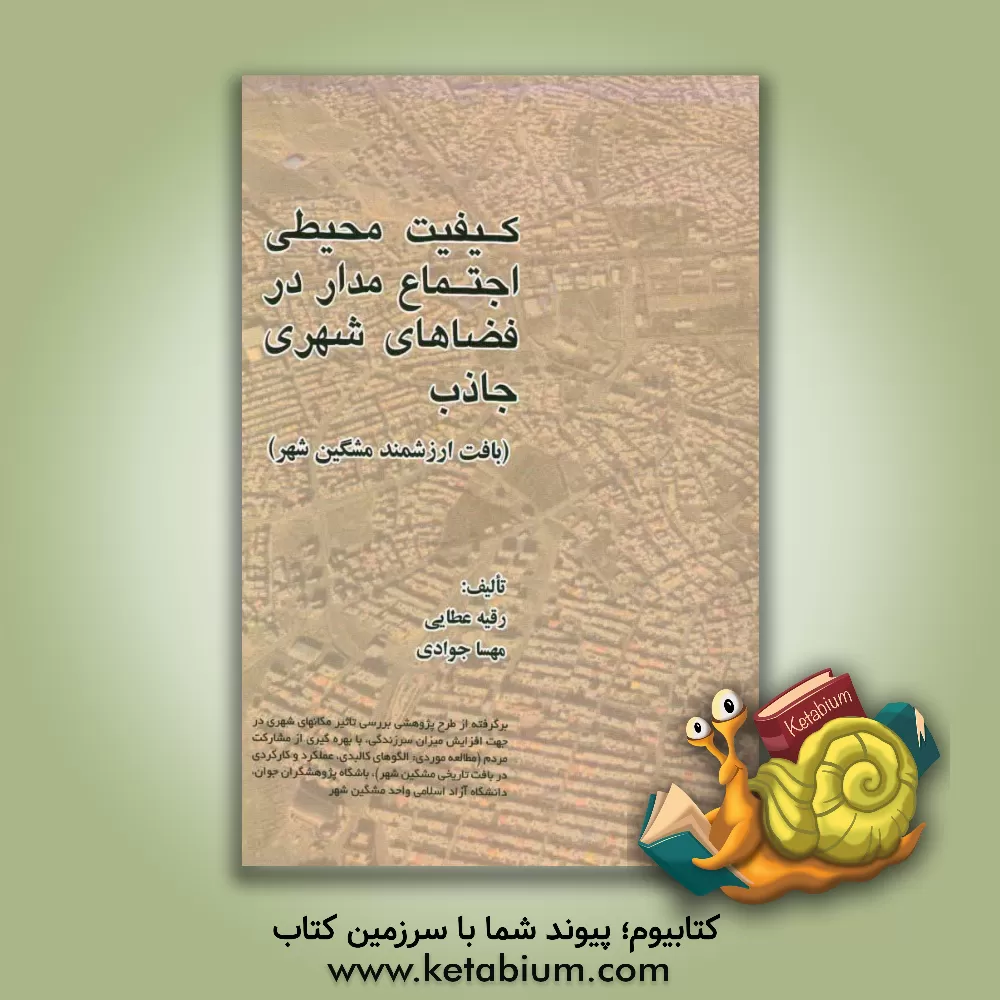 کتاب کیفیت محیطی اجتماع مدار در فضاهای شهری جاذب (بافت ارزشمند مشگین شهر) اثر رقیه عطایی