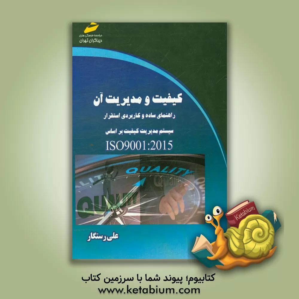 کتاب کیفیت و مدیریت آن: راهنمای ساده و کاربردی استقرار سیستم مدیریت کیفیت براساس استاندارد ISO 9001:2015 اثر علی رستگار