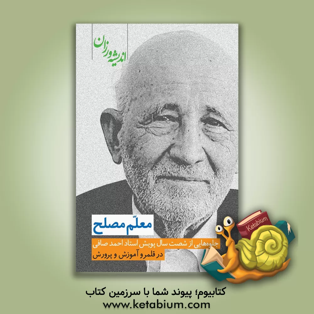 کتاب معلم مصلح: جلوه هایی از شصت سال پویش استاد احمد صافی در قلمرو آموزش و پرورش اثر ناصر طاهرنیا