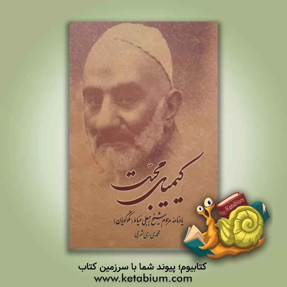 کتاب کیمیای محبت: یادنامه مرحوم شیخ رجبعلی خیاط (نکوگویان) اثر محمد محمدی‌ری‌شهری