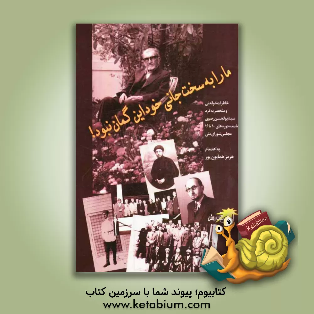 کتاب ما را به سخت جانی خود این گمان نبود!: خاطرات خواندنی و منحصر به فرد سیدابوالحسن  رضوی نماینده دوره های 10 تا 16 مجلس شورای ملی اثر هرمز همایون‌پور