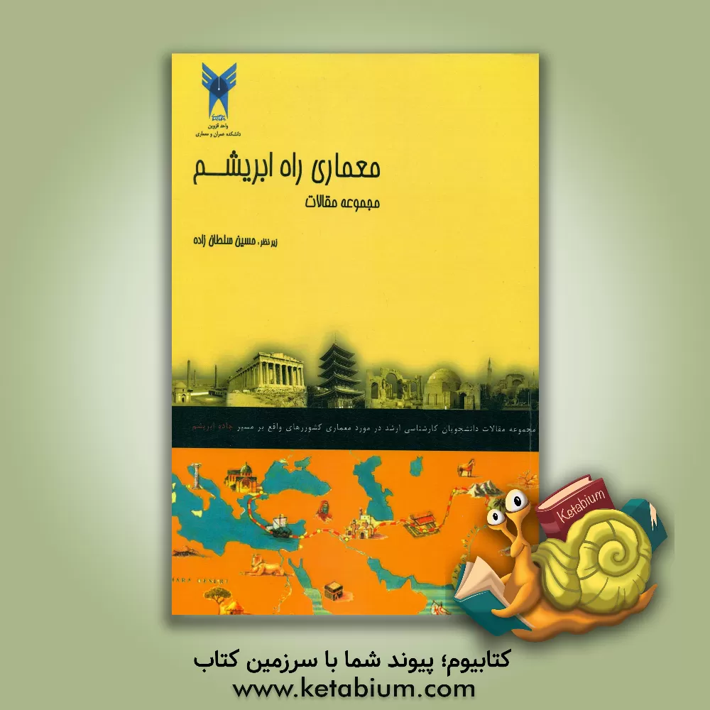 کتاب معماری جاده ابریشم: مجموعه مقالات درسی دانشجویان کارشناسی ارشد معماری دانشگاه آزاد اسلامی قزوین اثر حسین سلطان‌زاده