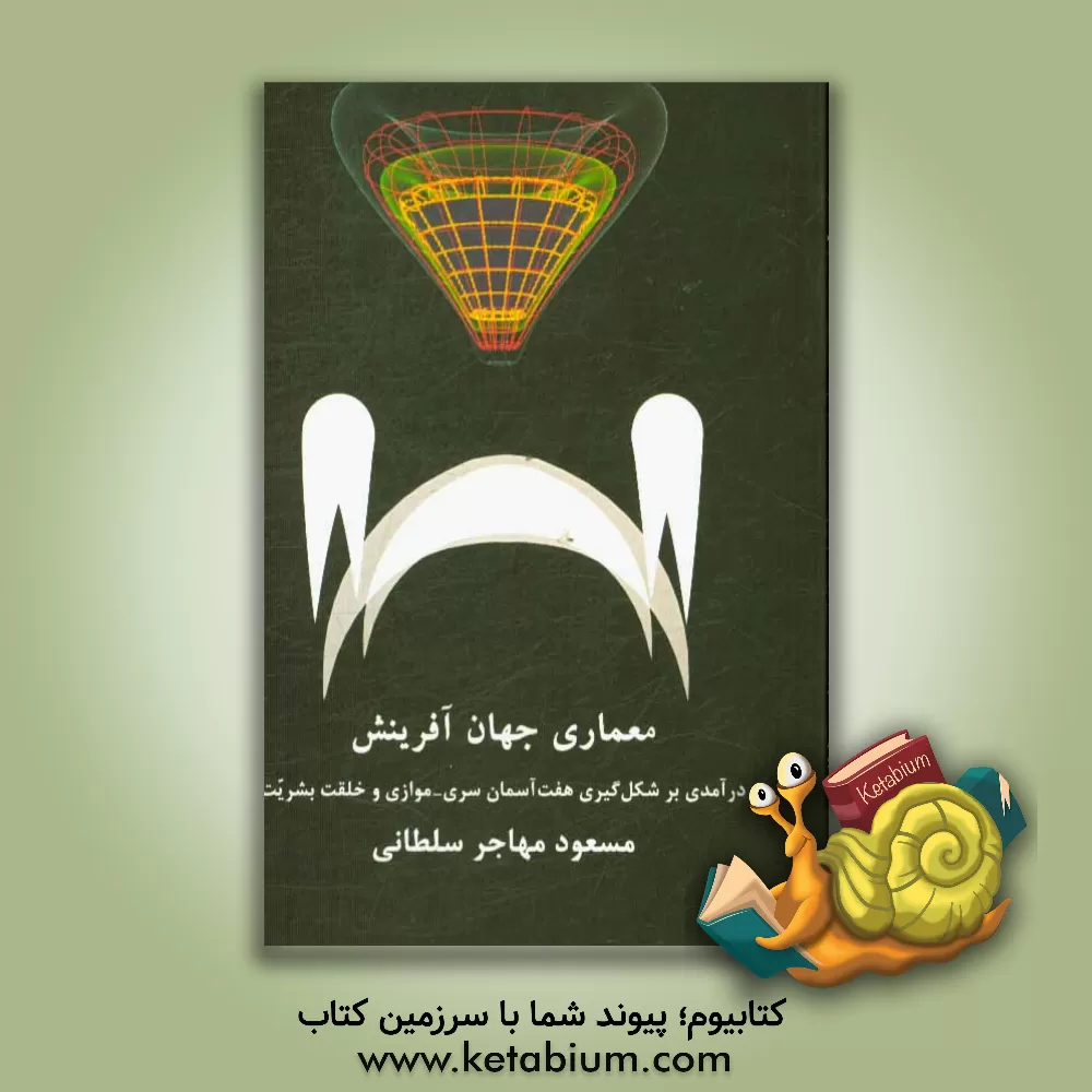کتاب معماری جهان آفرینش: درآمدی بر شکل گیری هفت آسمان سری - موازی و خلقت بشریت |اثر مسعود مهاجرسلطانی