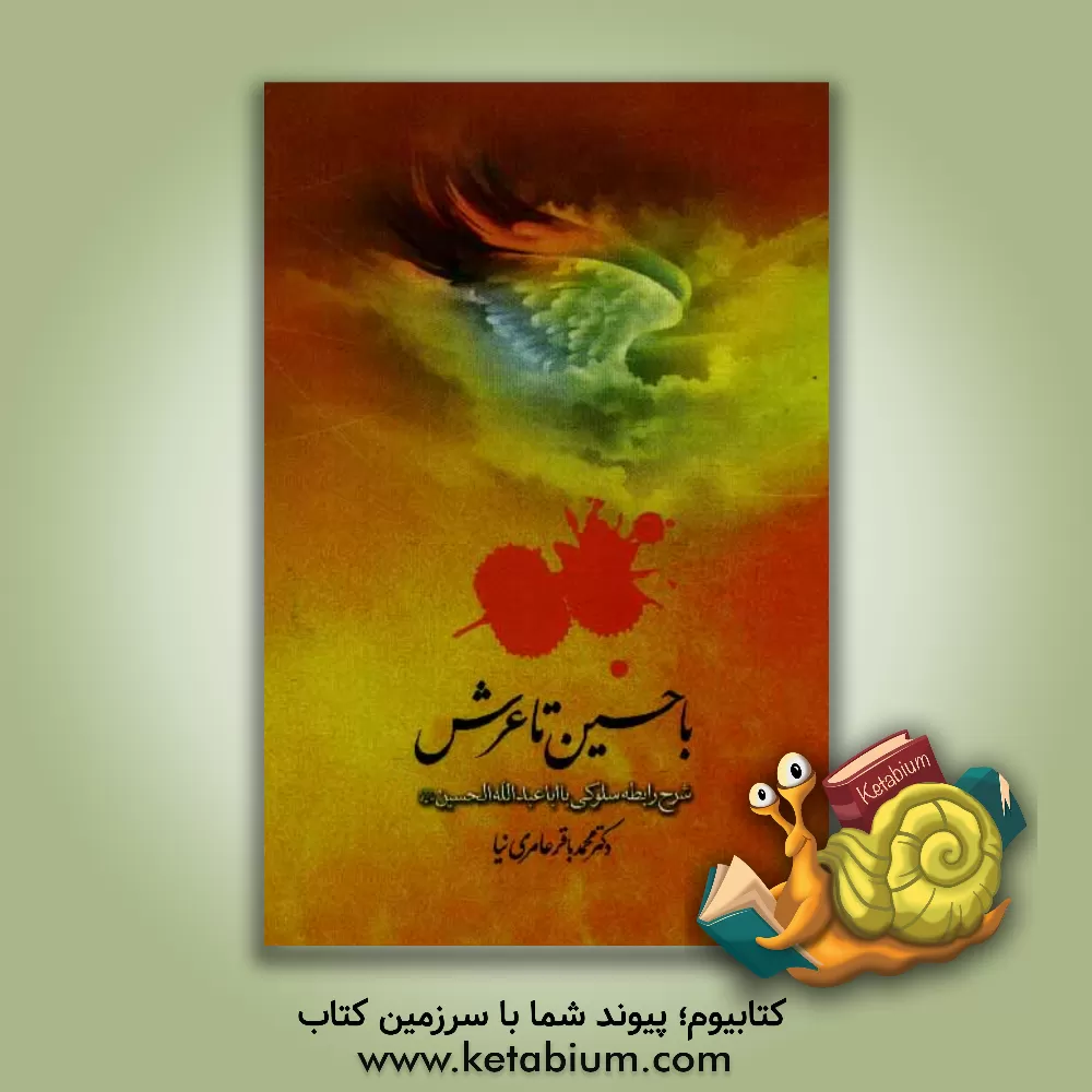 کتاب یا حسین تا عرش: شرح رابطه سلوکی با اباعبدالله الحسین (ع): بیان اسرار گریه، زیارت، تربت و لعنت بر قاتلان آن حضرت اثر محمدباقر عامری‌نیا