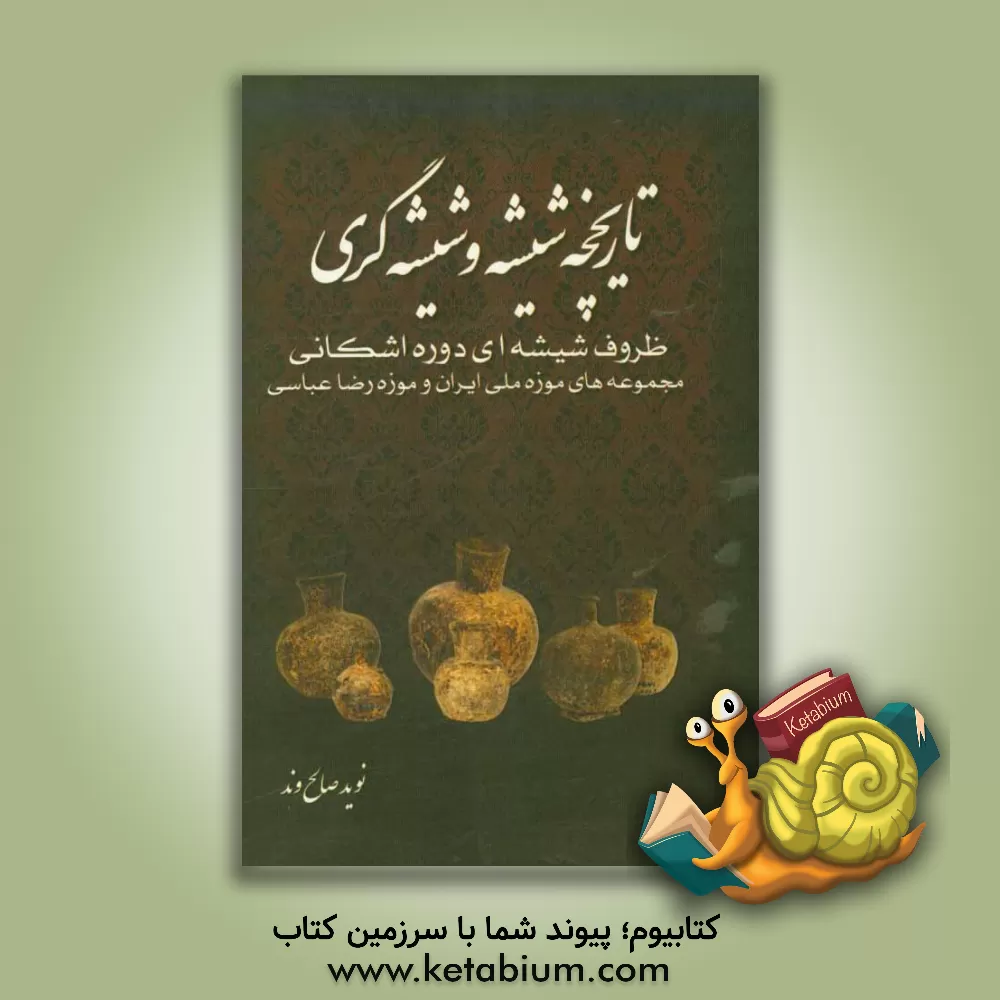 کتاب تاریخچه شیشه و شیشه گری (ظروف شیشه ای دوره اشکانی، مجموعه موزه ملی و موزه رضا عباسی) |اثر نوید صالح وند