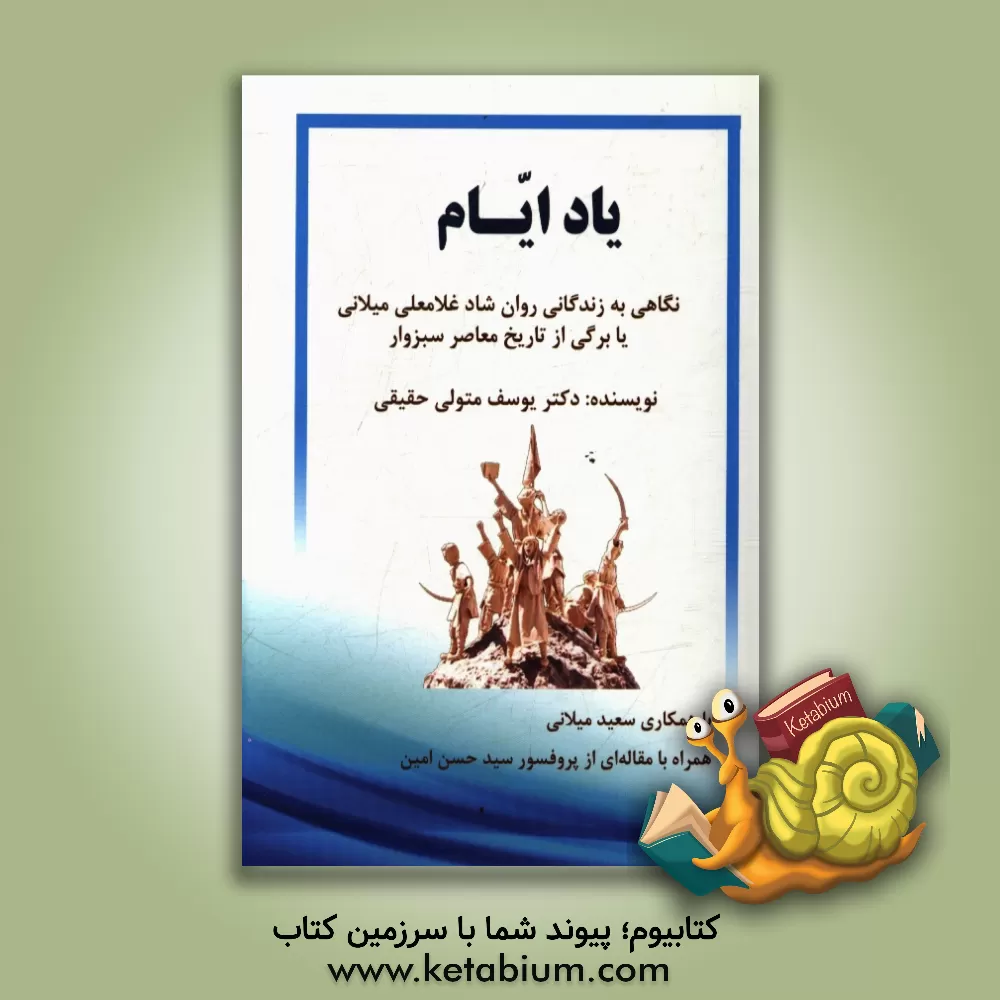 کتاب یاد ایام: نگاهی به زندگانی روان شاد غلامعلی میلانی یا برگی از تاریخ معاصر سبزوار اثر سیدحسن امین